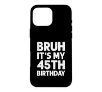 Carcasa para iPhone 16 Pro MAX Camiseta Bruh It's My 45th Birthday para Hombre, 45 años