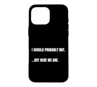 Carcasa para iPhone 16 Pro MAX Cita sarcástica I Should Probably Not. But Here We Are Funny