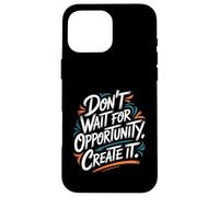 Carcasa para iPhone 16 Pro MAX Don't Wait for Opportunity, Create It - Cita Motivacional