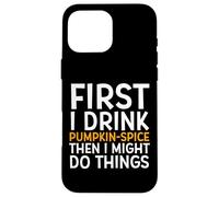 Carcasa para iPhone 16 Pro MAX First I Drink Pumpkin Spice Then I Might Do Things Humor