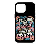 Carcasa para iPhone 16 Pro MAX I Feel Bad For People That Never Go Crazy Locura Espontánea
