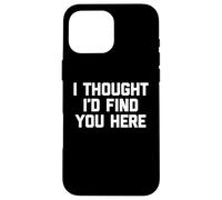 Carcasa para iPhone 16 Pro MAX I Thought I'D Find You Here - Divertido Dicho sarcástico Novedad