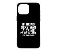Carcasa para iPhone 16 Pro MAX If Being Sexy Was A Crime I'D Be In Jail For Tax Fraud Joke