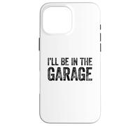 Carcasa para iPhone 16 Pro MAX I'Ll Be In The Garage