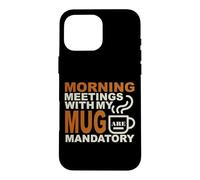 Carcasa para iPhone 16 Pro MAX Morning Meetings with MY MUG Mandatory