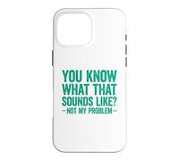 Carcasa para iPhone 16 Pro MAX You Know What That Sounds Like Not My Problem