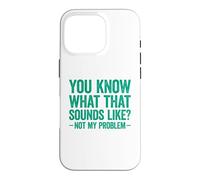Carcasa para iPhone 16 Pro You Know What That Sounds Like Not My Problem