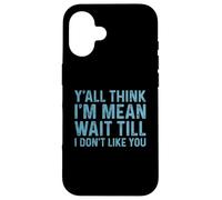 Carcasa para iPhone 16 Y'all Think I'm Mean Wait Till I Don't Like You