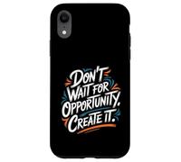 Carcasa para iPhone XR Don't Wait for Opportunity, Create It - Cita Motivacional