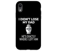 Carcasa para iPhone XR I Didn'T Lose My Dad He's Exactly Where I Left Him