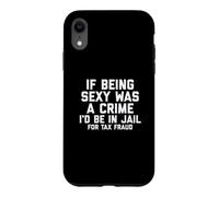 Carcasa para iPhone XR If Being Sexy Was A Crime I'D Be In Jail For Tax Fraud Joke