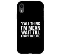 Carcasa para iPhone XR Y'all Think I'm Mean Wait Till I Don't Like You