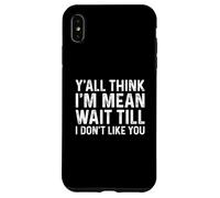 Carcasa para iPhone XS MAX Y'all Think I'm Mean Wait Till I Don't Like You