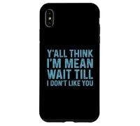 Carcasa para iPhone XS MAX Y'all Think I'm Mean Wait Till I Don't Like You