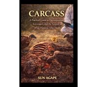Carcass: A Practical Guide to Decomposition, Scavengers, and the Science of What Happens After Death