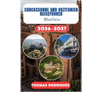 Carcassonne und Okzitanien Reiseführer 2026-2027: Der ultimative Urlaubsplaner für Südfrankreich: Insider-Tipps, mittelalterliche Burgen, Panoramastraßen und Budget-Reiserouten für den Süden.
