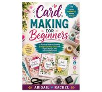Card Making for Beginners: A Practical Guide to Creating Beautiful Greeting Cards with Paper, Stamps, Inks, and Embellishments