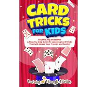 Card Tricks For Kids: Shuffle, Flip and WOW! A Step-by-Step Guide To Learning Card Tricks That Will Amaze Your Friends And Family! (Fun Tricks)