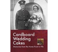 Cardboard Wedding Cakes : Memories from the Home Front in Fife