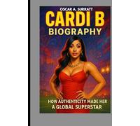 CARDI B BIOGRAPHY : HOW AUTHENTICITY MADE HER A GLOBAL SUPERSTAR: FROM BRONX BEGINNINGS TO GLOBAL STARDOM
