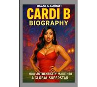 CARDI B BIOGRAPHY : HOW AUTHENTICITY MADE HER A GLOBAL SUPERSTAR: FROM BRONX BEGINNINGS TO GLOBAL STARDOM