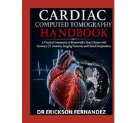 CARDIAC COMPUTED TOMOGRAPHY HANDBOOK: A Practical Companion to Braunwald's Heart Disease with Coronary CT, Anatomy, Imaging Protocols, and Clinical Interpretation