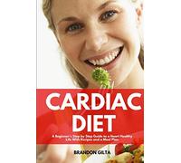 Cardiac Diet: A Beginner's Step-by-Step Guide to a Heart-Healthy Life with Recipes and a Meal Plan