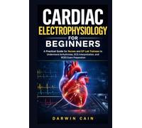 Cardiac Electrophysiology for Beginners: A Practical EP Lab Guide for Nurses and Cardiac Techs to Understand Arrhythmias, ECG Interpretation, and Electrophysiology Fundamentals