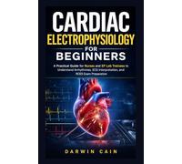 Cardiac Electrophysiology for Beginners: A Practical EP Lab Guide for Nurses and Cardiac Techs to Understand Arrhythmias, ECG Interpretation, and Electrophysiology Fundamentals