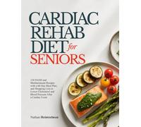 CARDIAC REHABILITATION DIET FOR SENIORS: 120 DASH and Mediterranean Recipes with a 60-Day Meal Plan, and Shopping Lists to Lower Cholesterol and Blood Pressure After a Cardiac Event