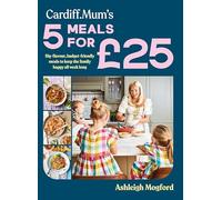 Cardiff Mum’s 5 Meals For £25: The No.1 Sunday Times Bestseller - Big-flavour, budget-friendly meals to keep the family happy all week long