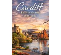 Cardiff Travel Guide 2026-2027: Your Companion to Sightseeing, Food, Hotels, Itineraries & Day Trips in South Wales