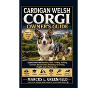 CARDIGAN WELSH CORGI OWNER’S GUIDE: Expert Advice on Nutrition, Diet, Feeding, Training, Exercise, Socialization, Breeding, Grooming, Health, and Lifelong Care