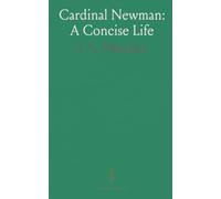 Cardinal Newman: A Concise Life: A clear, chronological portrait of John Henry Newman's upbringing, ideas, and influence