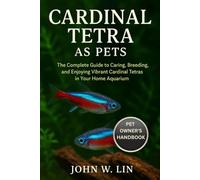 CARDINAL TETRA AS PETS: The Complete Guide to Caring, Breeding, and Enjoying Vibrant Cardinal Tetras in Your Home Aquarium.