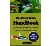 CARDINAL TETRA HANDBOOK: The Cardinal Tetra Handbook: The Complete Guide To Aquarium Setup, Care, Breeding, And Health For Vibrant And Thriving Paracheirodon axelrodi.