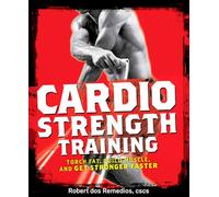 Cardio Strength Training: Torch Fat, Build Muscle, and Get Stronger Faster
