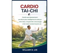 CARDIO TAI-CHI: Cardio sans épuisement : une façon plus intelligente de renforcer votre cœur, d'augmenter votre énergie et de rester constant toute la vie