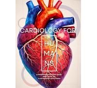 Cardiology For Humans: A comprehensive patient guide