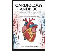Cardiology Handbook: A Beginner's Guide to Heart Health and Common Conditions