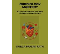 CARDIOLOGY MASTERY: A Complete Reference from Basic Concepts to Advanced Care