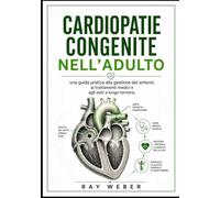 Cardiopatie congenite nell'adulto: una guida pratica alla gestione dei sintomi, ai trattamenti medici e agli esiti a lungo termine (Serie "Guida alla ... Proteggi il tuo cuore. Vivi più a lungo.)