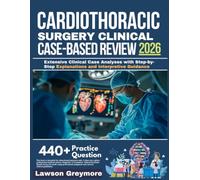 CARDIOTHORACIC SURGERY CLINICAL CASE-BASED REVIEW 2026: Extensive Clinical Case Analyses with Step-by-Step Explanations and Interpretive Guidance