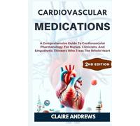 CARDIOVASCULAR MEDICATIONS: A Comprehensive Guide To Cardiovascular Pharmacology, For Nurses, Clinicians, And Empathetic Thinkers Who Treat The Whole Heart