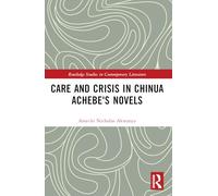 Care and Crisis in Chinua Achebe's Novels (Routledge Studies in Contemporary Literature)