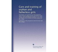 Care and training of orphan and fatherless girls: Proceedings of a Conference on the prospective work of Carson college for girls and Charles E. Ellis ... trustees of Carson college and Ellis college