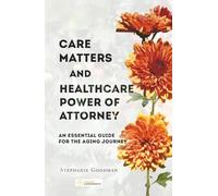 Care Matters and Healthcare Power of Attorney: An Essential Guide for the Aging Journey (Golden Agreements: Planning Together, Aging with Clarity and Peace of Mind)