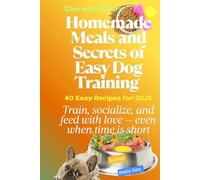 Care with Flavor: Homemade Meals and Secrets of Easy Dog Training: Train, socialize, and feed with love - even when time is short