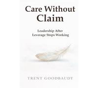 Care Without Claim: Leadership After Leverage Stops Working (The Liberty Truth Series)