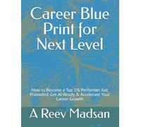Career Blue Print for Next Level: How to Become a Top 1% Performer, Get Promoted, Get AI-Ready & Accelerate Your Career Growth